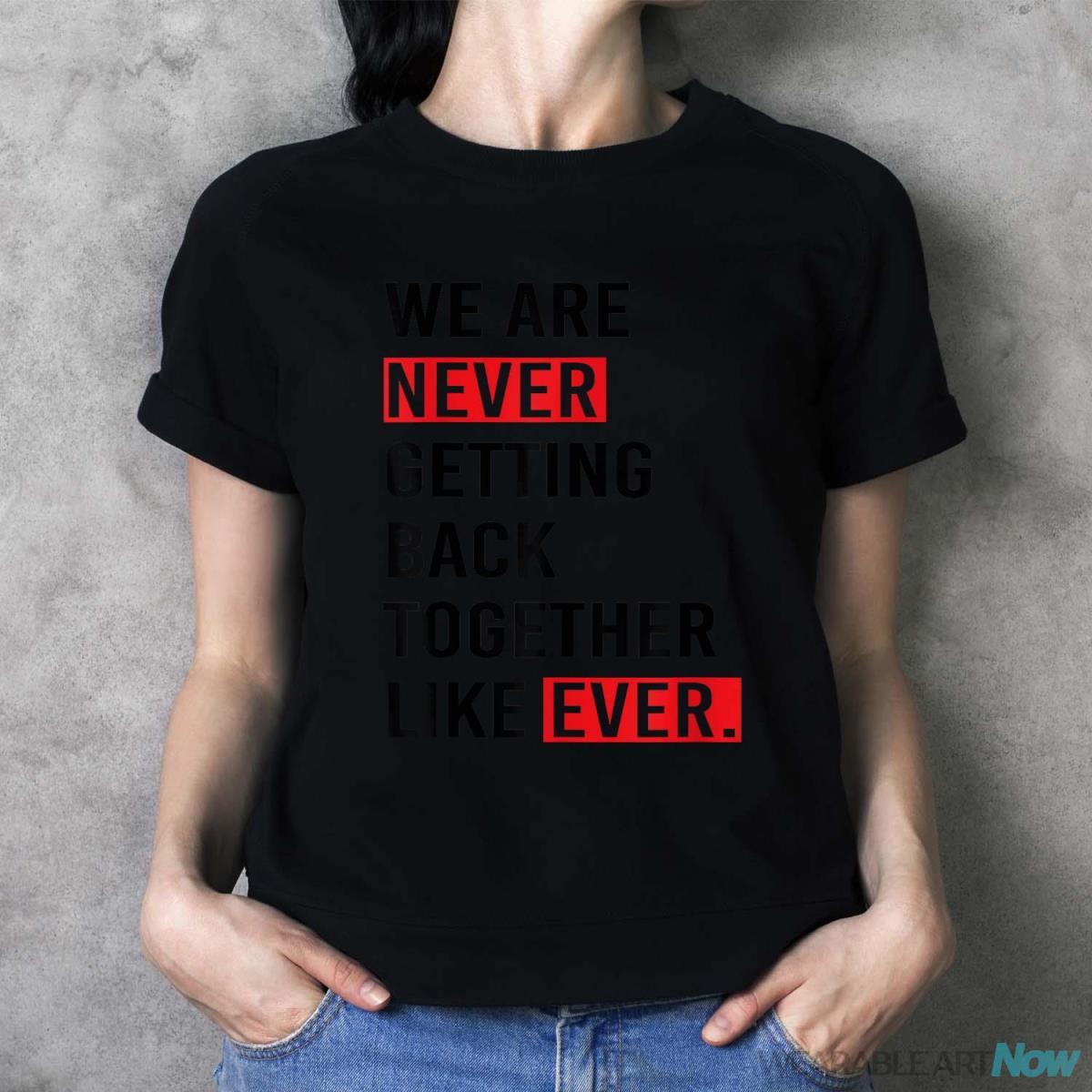 We Are Never Getting Back Together Like Ever Shirt - Ladies T-Shirt