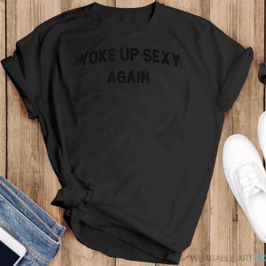 Woke Up Sexy Again Funny Humorous Saying Shirt - Black T-Shirt