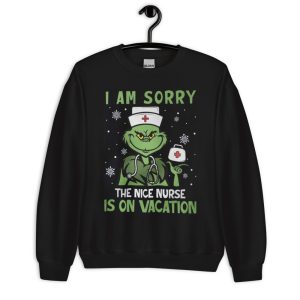 Nurse Christmas Grinch Nurse I Am Sorry The Nice Nurse Is On Vacation T-Shirt - Unisex Crewneck Sweatshirt