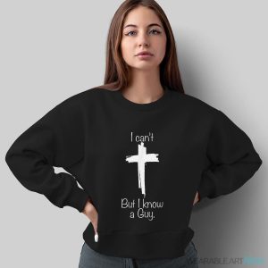 I Can't But I Know A Guy Jesus Cross Funny Christian Shirt - Sweatshirt