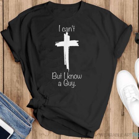 I Can't But I Know A Guy Jesus Cross Funny Christian Shirt - Black T-Shirt