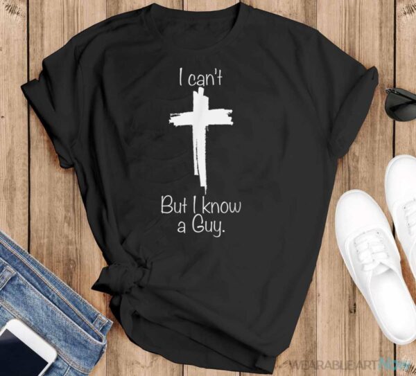 I Can't But I Know A Guy Jesus Cross Funny Christian Shirt - Black T-Shirt