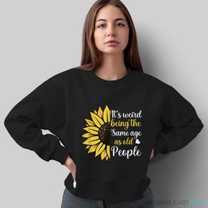 It's Weird Being The Same Age As Old People Funny Sunflower Shirt - Sweatshirt