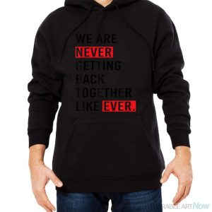 We Are Never Getting Back Together Like Ever Shirt - Men Black Hoodie