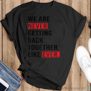We Are Never Getting Back Together Like Ever Shirt - Black T-Shirt