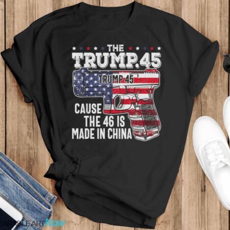 45 American Flag, The Trump 45 Cause The 46 Is Made In China Shirt - Black T-Shirt