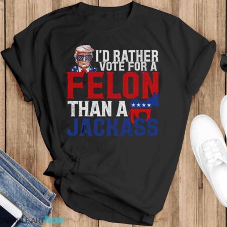 I’d Rather Vote For A Felon Than A Jackass Trump Shirt - Black T-Shirt