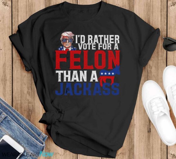 I’d Rather Vote For A Felon Than A Jackass Trump Shirt - Black T-Shirt