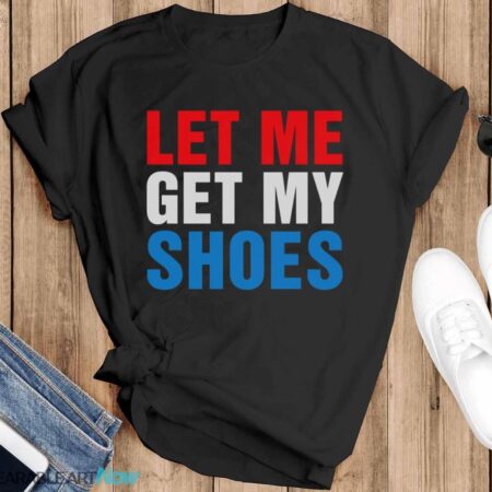 Let Me Get My Shoes Shirt - Black T-Shirt