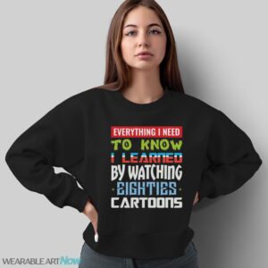 80s Cartoon Shirt, Watching Cartoons Shirt, Everything I Need to Know I Learned by Watching Eighties Cartoons - Sweatshirt