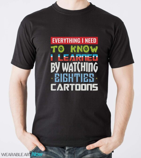 80s Cartoon Shirt, Watching Cartoons Shirt, Everything I Need to Know I Learned by Watching Eighties Cartoons - Men T-Shirt