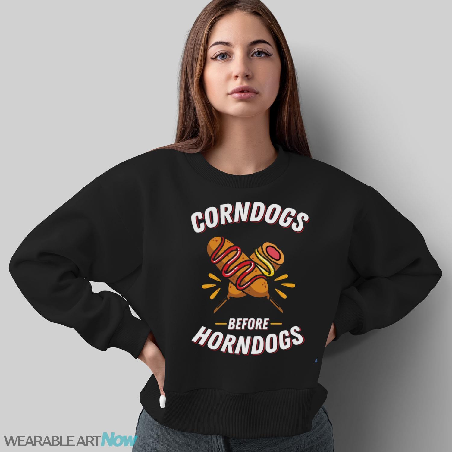 Corndogs Before Horndogs, Food Before Guys Shirt - Sweatshirt