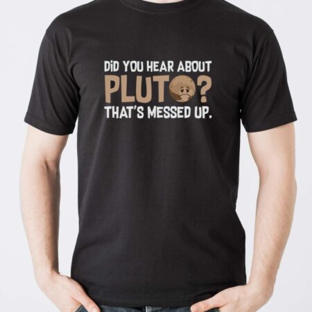 Did you Hear About Pluto Thats Messed Up, Pluto Shirt - Men T-Shirt