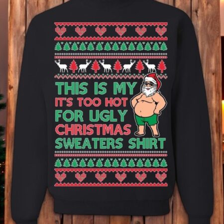 Ugly Christmas Sweater Too Hot For Ugly Sweaters Shirt Unisex Sweatshirt Product Photo 1