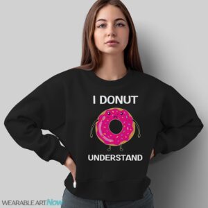 I Donut Understand Shirt, Donut T-Shirt, Donut Lover, Cute Donut - Sweatshirt