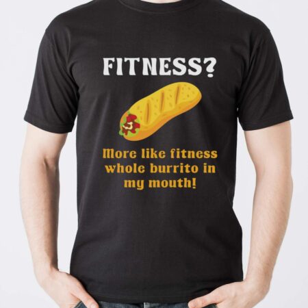 More Like Fitness Whole Burrito in My Mouth Shirt, Fitness Burrito Shirt - Men T-Shirt