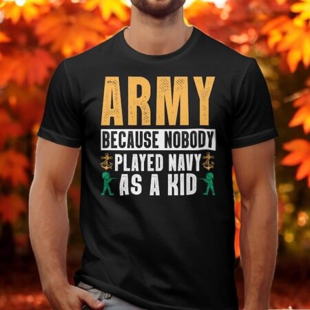 Army Because Nobody Played Navy As A Kid T-Shirt Product Photo 1