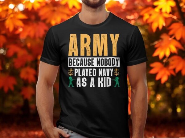 Army Because Nobody Played Navy As A Kid T-Shirt Product Photo 1