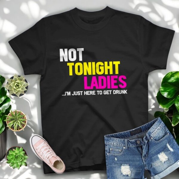 Not Tonight Ladies I’m Just Here To Get Drunk T Shirt Product Photo 1