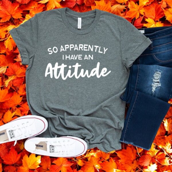 So Apparently I Have An Attitude Shirt Product Photo 1