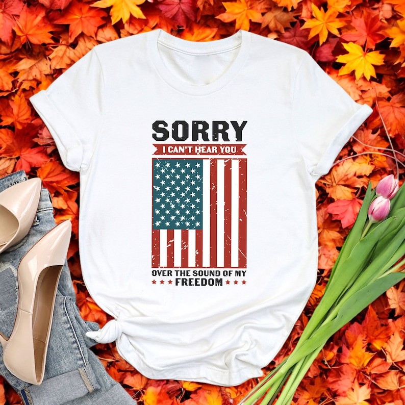 Sorry I Can't Hear You Over The Sound Of My Freedom Independence T-Shirt Product Photo 2