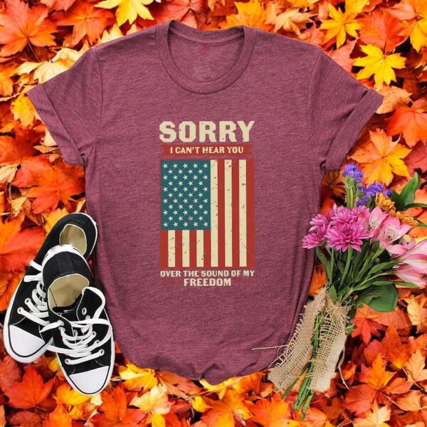 Sorry I Can't Hear You Over The Sound Of My Freedom Independence T-Shirt Product Photo 1