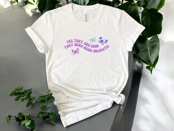 Yes They Are Gone They Were Being Dramatic Shirt Product Photo 1